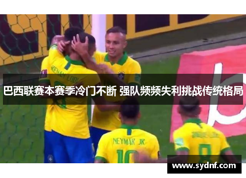 巴西联赛本赛季冷门不断 强队频频失利挑战传统格局