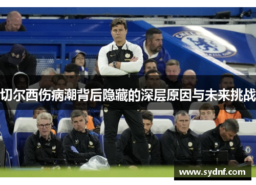 切尔西伤病潮背后隐藏的深层原因与未来挑战