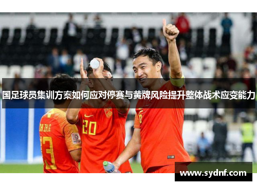 国足球员集训方案如何应对停赛与黄牌风险提升整体战术应变能力