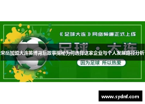 宋岳加盟大连英博背后故事揭秘为何选择这家企业与个人发展路径分析