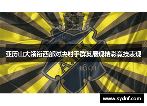 亚历山大领衔西部对决射手群英展现精彩竞技表现