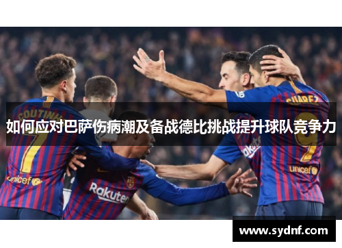 如何应对巴萨伤病潮及备战德比挑战提升球队竞争力