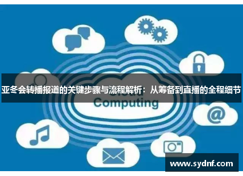 亚冬会转播报道的关键步骤与流程解析：从筹备到直播的全程细节