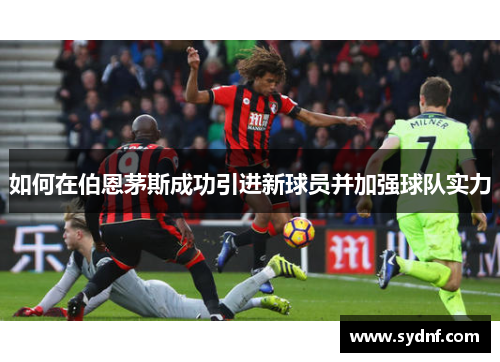 如何在伯恩茅斯成功引进新球员并加强球队实力
