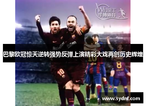 巴黎欧冠惊天逆转强势反弹上演精彩大戏再创历史辉煌