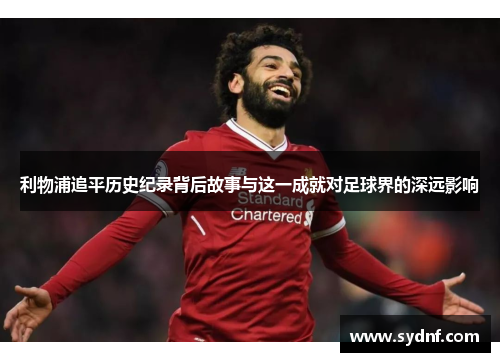 利物浦追平历史纪录背后故事与这一成就对足球界的深远影响