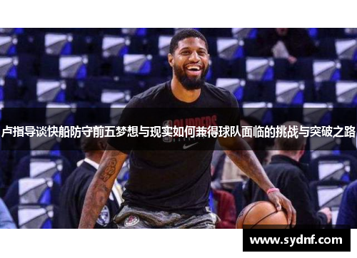 卢指导谈快船防守前五梦想与现实如何兼得球队面临的挑战与突破之路