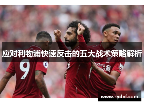 应对利物浦快速反击的五大战术策略解析