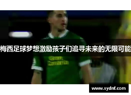 梅西足球梦想激励孩子们追寻未来的无限可能