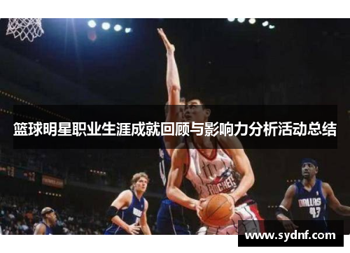 篮球明星职业生涯成就回顾与影响力分析活动总结
