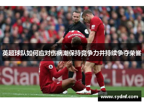 英超球队如何应对伤病潮保持竞争力并持续争夺荣誉