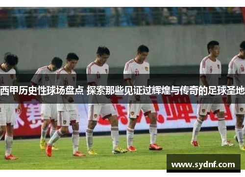 西甲历史性球场盘点 探索那些见证过辉煌与传奇的足球圣地