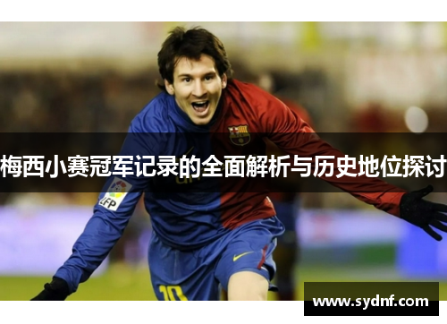 梅西小赛冠军记录的全面解析与历史地位探讨 梅西小赛冠军记录的全面解析与历史地位探讨