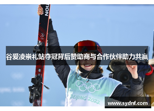 谷爱凌崇礼站夺冠背后赞助商与合作伙伴助力共赢