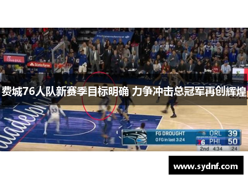 费城76人队新赛季目标明确 力争冲击总冠军再创辉煌 费城76人队新赛季目标明确 力争冲击总冠军再创辉煌