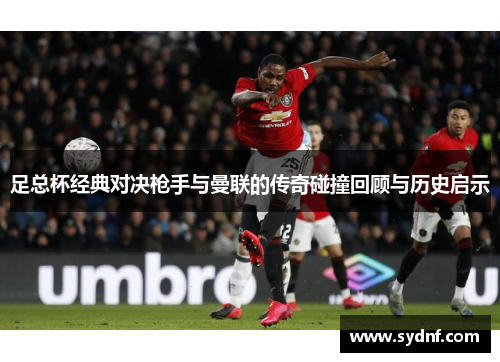 足总杯经典对决枪手与曼联的传奇碰撞回顾与历史启示